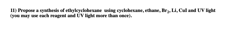 11) Propose a synthesis of ethylcyclohexane using cyclohexane, ethane, Br2, Li, CuI and UV light
(you may use each reagent and ÚV light more than once).
