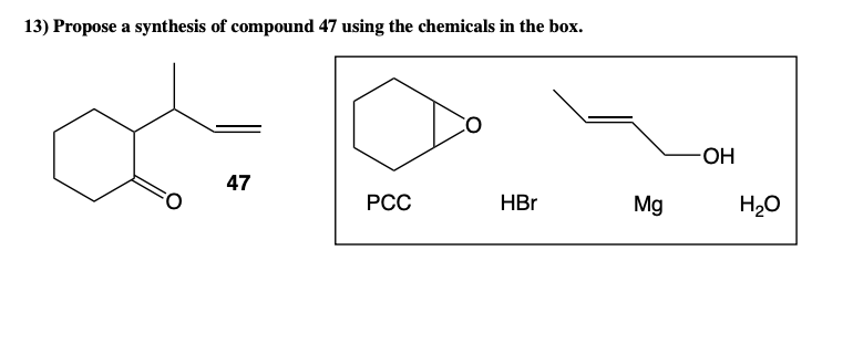 13) Propose a synthesis of compound 47 using the chemicals in the box.
OH
47
РСС
HBr
Mg
H20

