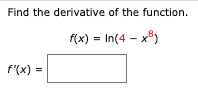 Find the derivative of the function.
f(x) = In(4 – x®)
f'(x) =
