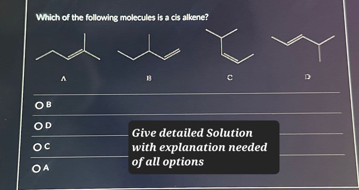 Which of the following molecules is a cis alkene?
OB
OD
ос
OA
13
Give detailed Solution
with explanation needed
of all options
D