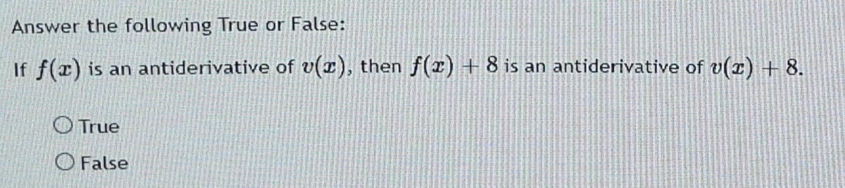 Answer the following True or False:
If f(x) is an antiderivative of v(r), then f(r) + 8 is an antiderivative of v(x) + 8.
OTrue
O False
