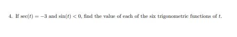 4. If sec(t)
=-3 and sin(t) <0, find the value of each of the six trigonometric functions of t.