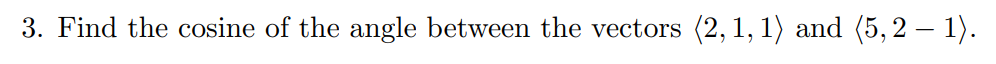 3. Find the cosine of the angle between the vectors (2, 1, 1) and (5, 2 – 1).
