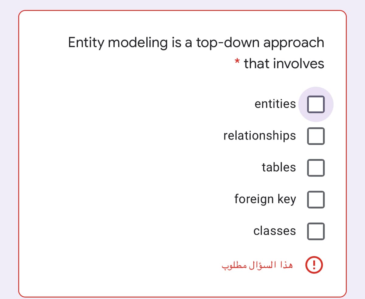 Entity modeling is a top-down approach
* that involves
entities
relationships
tables
foreign key
classes
هذا السؤال مطلوب
