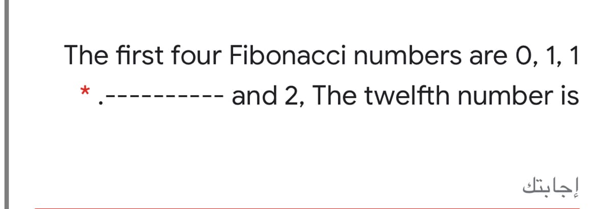 The first four Fibonacci numbers are 0, 1, 1
and 2, The twelfth number is
إجابتك
