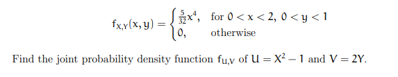 x*, for 0 < x < 2, 0 < y < 1
| 0,
fx,y(x, y) =
otherwise
Find the joint probability density function fu,v of U = X² – 1 and V = 2Y.
