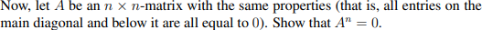 Now, let A be an n x n-matrix with the same properties (that is, all entries on the
main diagonal and below it are all equal to 0). Show that A" = 0.