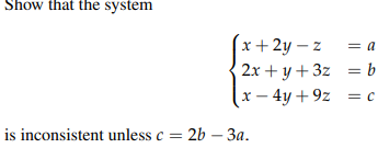 Show that the system
x+2y-z
a
2x + y + 3z
= b
x - 4y+9z = c
is inconsistent unless c =
= 2b - 3a.