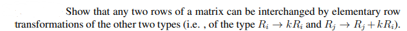 Show that any two rows of a matrix can be interchanged by elementary row
transformations of the other two types (i.e., of the type Ri → kR; and Rj → Rj+kR₂).