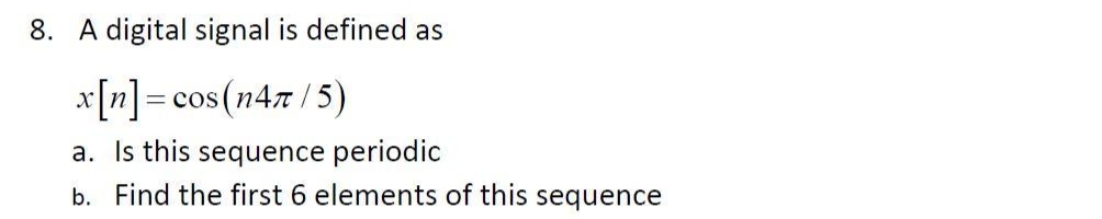 8. A digital signal is defined as
x[n] = cos(n47/5)
a. Is this sequence periodic
b. Find the first 6 elements of this sequence