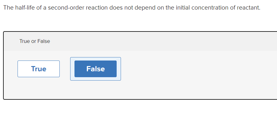 The half-life of a second-order reaction does not depend on the initial concentration of reactant.
True or False
True
False
