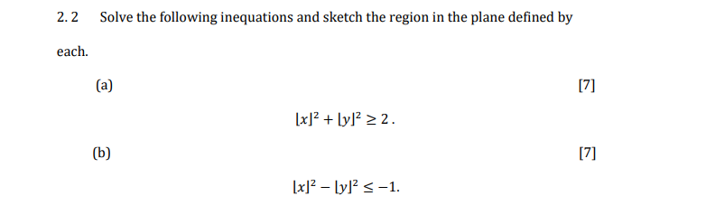 2.2
each.
Solve the following inequations and sketch the region in the plane defined by
(a)
(b)
[x]² + [y]² ≥2.
[x]² - [y]² ≤ -1.
[7]
[7]