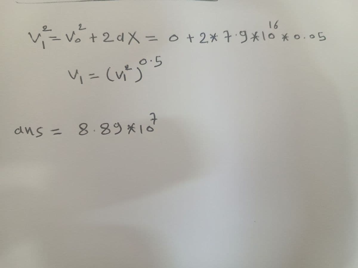 2
v₁² = √²³² + 2ax = 0 + 2* 7.9*10⁰*0.05
16
5
v₁ = (v₁²)
=
ans =
8.89*107