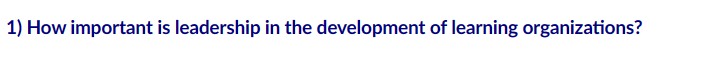 1) How important is leadership in the development of learning organizations?