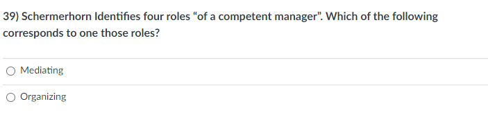 39) Schermerhorn Identifies four roles “of a competent manager". Which of the following
corresponds to one those roles?
O Mediating
O Organizing
