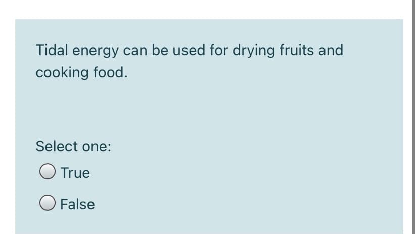 Tidal energy can be used for drying fruits and
cooking food.
Select one:
O True
O False
