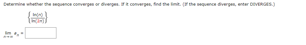 Determine whether the sequence converges or diverges. If it converges, find the limit. (If the sequence diverges, enter DIVERGES.)
In(n))
In(2n)
lim a =