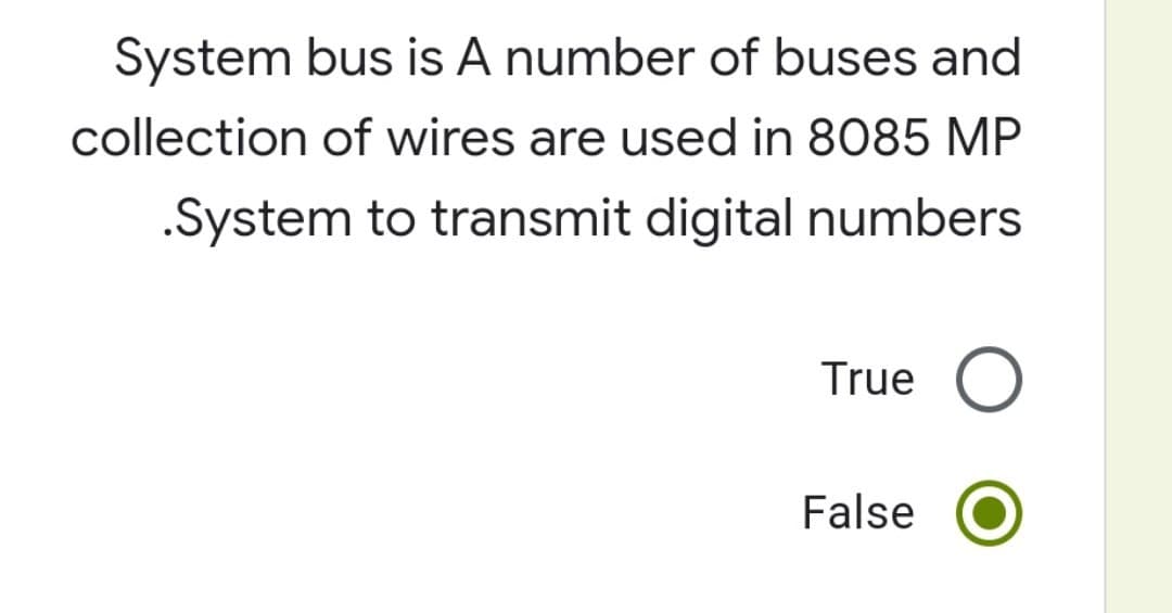 System bus is A number of buses and
collection of wires are used in 8085 MP
.System to transmit digital numbers
True O
False