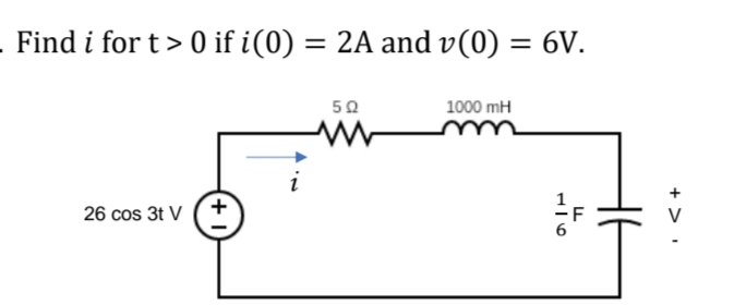 . Find i for t> 0 if i(0) = 2A and v(0) = 6V.
5Ω
1000 mH
www
26 cos 3t V
+
F
+ >