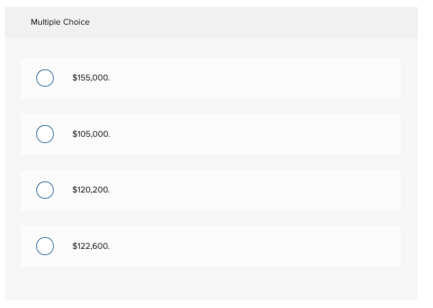 Multiple Choice
$155,000.
$105,000.
$120,200.
$122,600.
