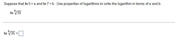 Suppose that In 5 = a and In 7 = b. Use properties of logarithms to write the logarithm in terms of a and b.
In √/35
In √√35 =