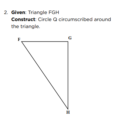 2. Given: Triangle FGH
Construct: Circle Q circumscribed around
the triangle.
F
G
H
