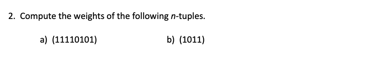 2. Compute the weights of the following n-tuples.
b) (1011)
a) (11110101)
