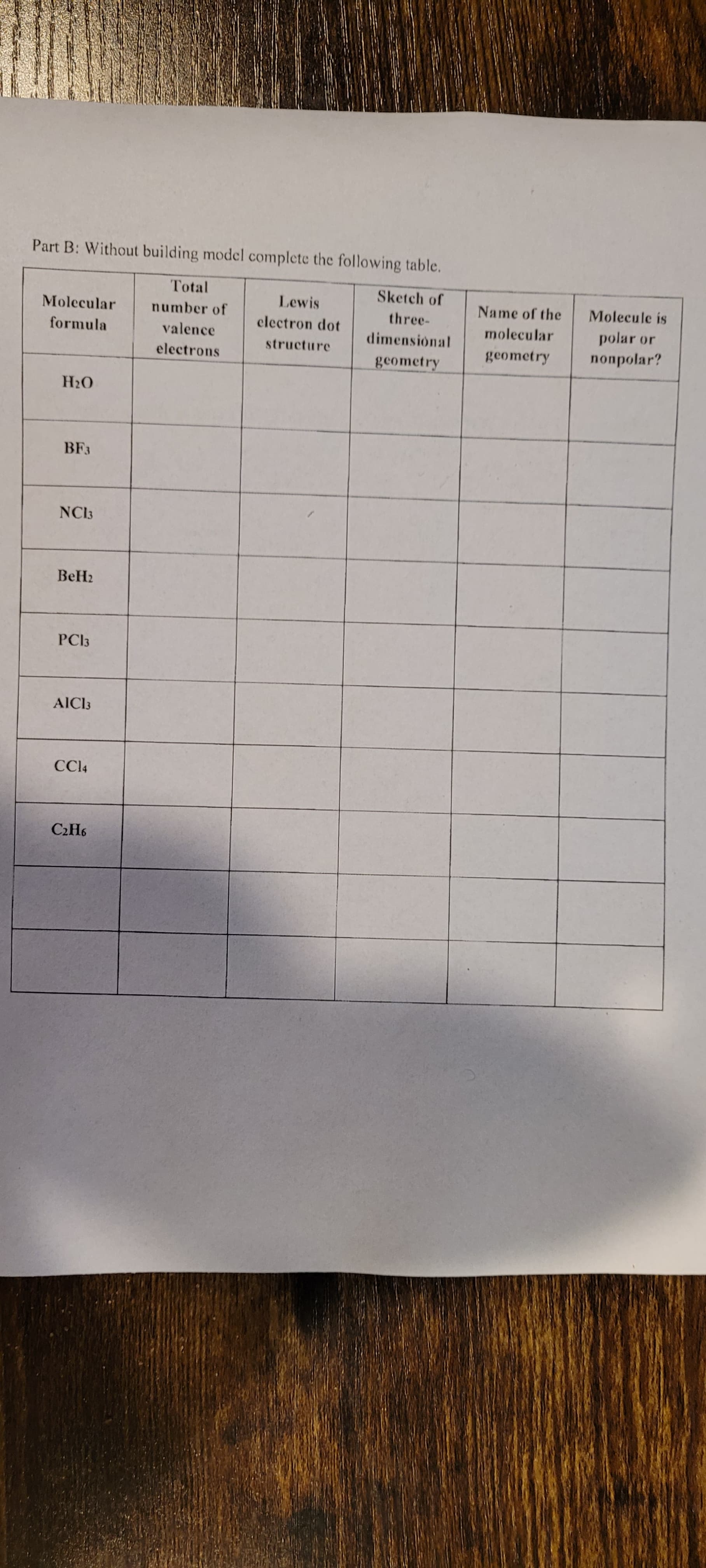 Part B: Without building model complete the following table.
Total
Sketch of
Molecular
Lewis
Name of the
Molecule is
number of
three-
formula
valence
clectron dot
molecular
polar or
dimensional
electrons
structure
geometry
nonpolar?
geometry
BF3
NCI3
BeH2
PCI3
AICI3
CCI4
C2H6
