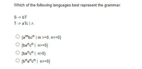 Which of the following languages best represent the grammar:
S-> bT
T-> aTc | A
{ambcn | m >=0, n>=0}
{bancn|n>=0}
{bancn|n>0}
{bnancn|n>=0}