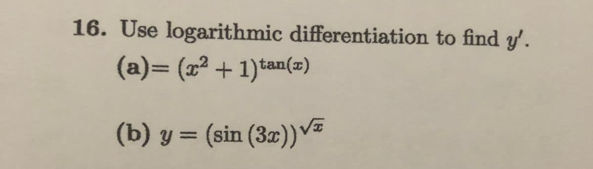 16. Use logarithmic differentiation to find y'.
(a)3D(x² +1)tan(z)
(b) y = (sin (3x))v=
%3D
