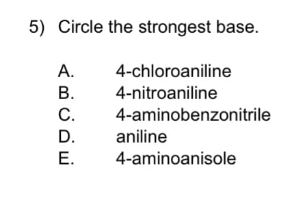 5) Circle the strongest base.
4-chloroaniline
4-nitroaniline
4-aminobenzonitrile
A.
B.
C.
D.
E.
aniline
4-aminoanisole
