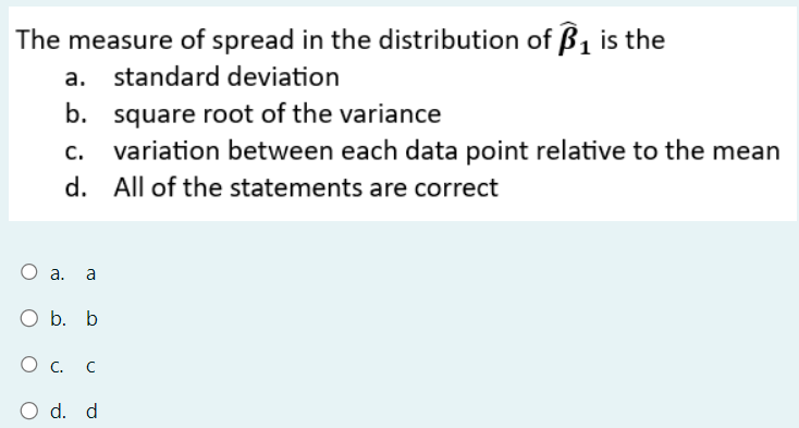 The measure of spread in the distribution of B₁ is the
a. standard deviation
b. square root of the variance
C.
variation between each data point relative to the mean
d. All of the statements are correct
O a. a
O b. b
О с. с
○ d. d