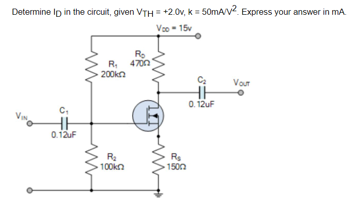Determine Ip in the circuit, given VTH = +2.0v, k = 50mA/V2. Express your answer in mA.
Voo = 15v
Ro
R, 470n
200kn
C2
Vour
0. 12uF
VIN
0.12uF
R2
100kn
Rs
1500
