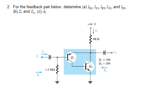 2. For the feedback pair below, determine (a) I31. Icı. Ig2.Ic2, and Ig2,
(b) Z; and Z,, (c) A;
+16 V
68 2
B, = 160
B2- 200
1.5 M2
