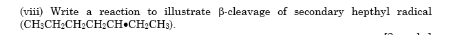 (viii) Write a reaction to illustrate B-cleavage of secondary hepthyl radical
(CH;CH2CH2CH2CH•CH2CH3).
