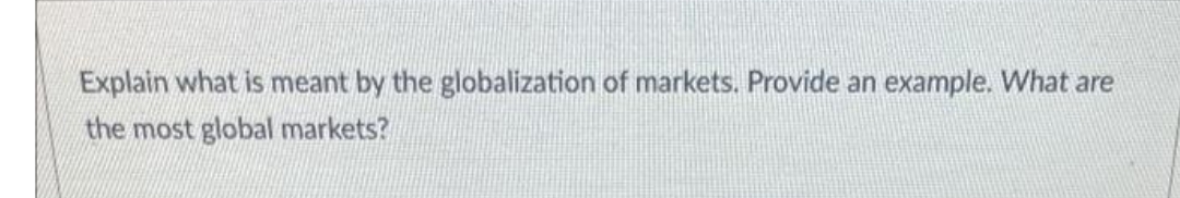 Explain what is meant by the globalization of markets. Provide an example. What are
the most global markets?