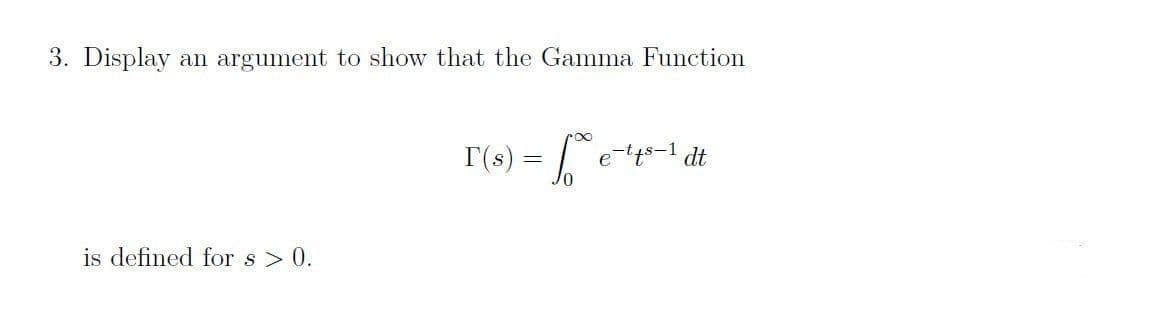 3. Display an argument to show that the Gamma Function
is defined for s> 0.
T(s)
:50 €-14³-1 dt.
=