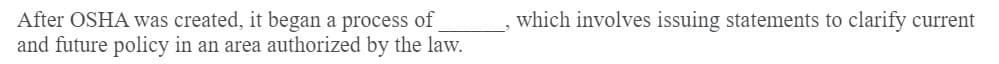 After OSHA was created, it began a process of
and future policy in an area authorized by the law.
which involves issuing statements to clarify current
