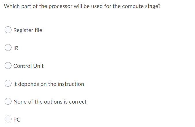Which part of the processor will be used for the compute stage?
Register file
IR
Control Unit
it depends on the instruction
None of the options is correct
PC
