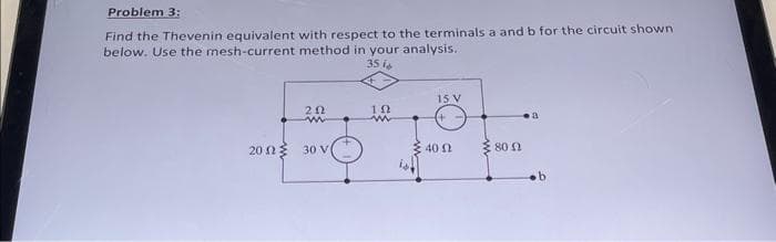 Problem 3:
Find the Thevenin equivalent with respect to the terminals a and b for the circuit shown
below. Use the mesh-current method in your analysis.
35 i
202
20 02 30 V
ΤΩ
www
15 V
3.40 Ω
80 Ω
a
b