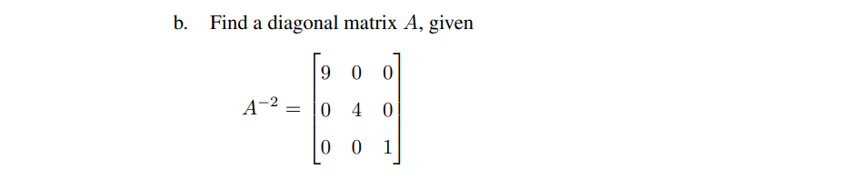 b. Find a diagonal matrix A, given
A-²
=
90
04
0
0
0 1