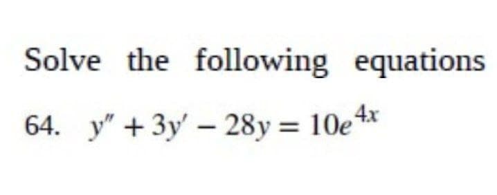 Solve the following equations
64. y" + 3y - 28y = 10e 4x