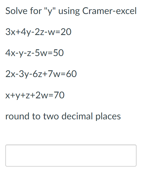 Solve for "y" using Cramer-excel
3x+4y-2z-w=20
4x-y-z-5w=50
2x-3y-6z+7w=60
x+y+z+2w=70
round to two decimal places