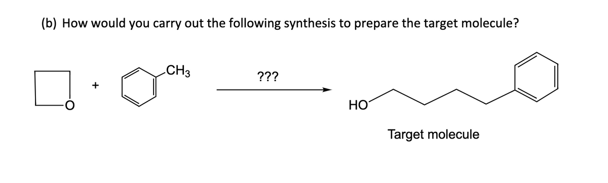 (b) How would you carry out the following synthesis to prepare the target molecule?
+
CH3
???
HO
Target molecule