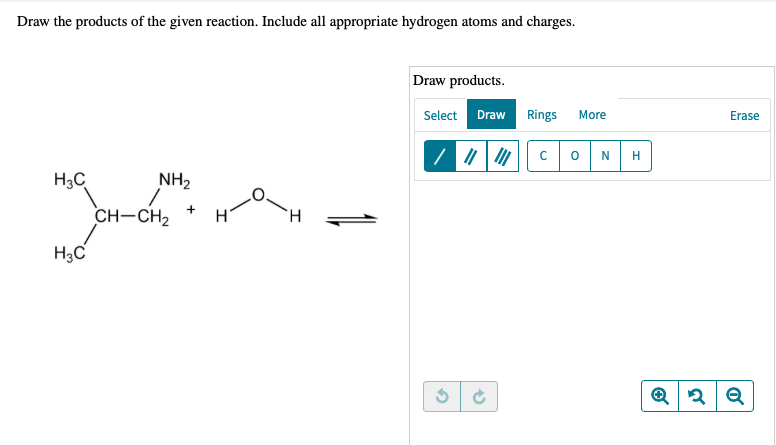 Draw the products of the given reaction. Include all appropriate hydrogen atoms and charges.
Draw products.
Select Draw
Rings
More
Erase
CONH
H3C
NH2
+
CH-CH2
H3C
