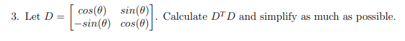 3. Let D =
cos() sin(0)
[-sin(0) cos(0)
Calculate DTD and simplify as much as
possible.