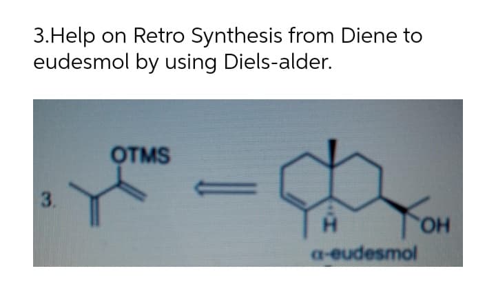 3.Help on Retro Synthesis from Diene to
eudesmol by using Diels-alder.
OTMS
3.
H.
a-eudesmol
HO
