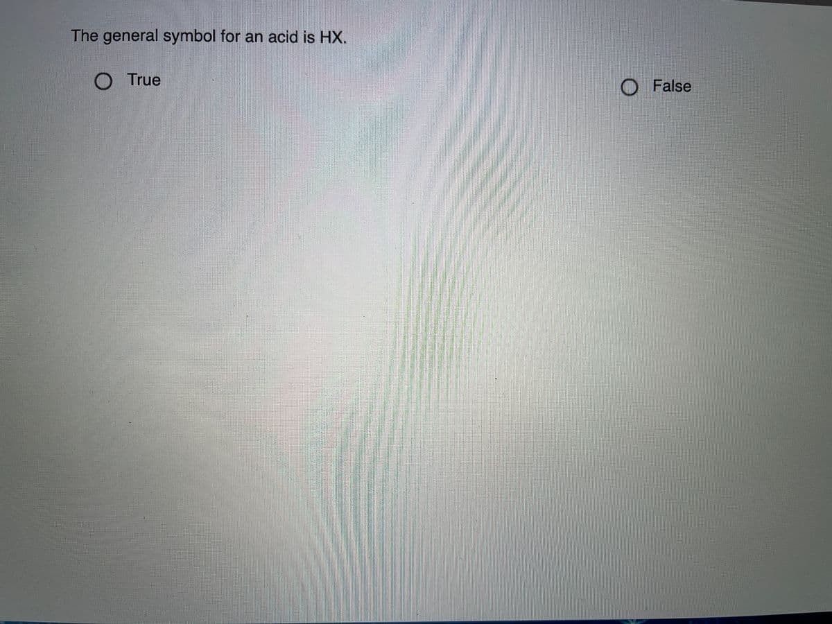 The general symbol for an acid is HX.
OTrue
O False
