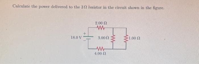 Calculate the power delivered to the 32 resistor in the circuit shown in the figure.
18.0 V
2.00 Ω
www
3.000
www
4.00 Ω
-1.00 (2