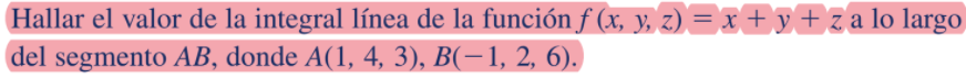 Hallar el valor de la integral línea de la función f (x, y, z) = x + y+ za lo largo
del segmento AB, donde A(1, 4, 3), B(-1, 2, 6).
